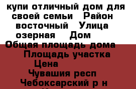 купи отличный дом для своей семьи › Район ­ восточный › Улица ­ озерная  › Дом ­ 10 › Общая площадь дома ­ 116 › Площадь участка ­ 10 › Цена ­ 5 100 000 - Чувашия респ., Чебоксарский р-н, Кугеси рп Недвижимость » Дома, коттеджи, дачи продажа   